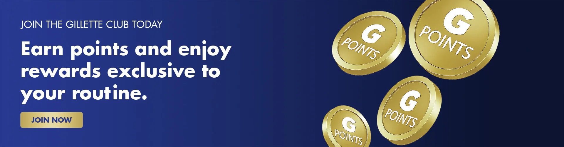 JOIN THE GILLETTE CLUB TODAY EARN POINTS AND ENJOY EXCLUSIVE REWARDS EXCLUSIVE TO YOUR ROUTINE